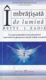 Betty J. Eadie - Imbratisata de lumina. Cea mai profunda si mai dramatica