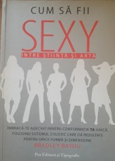 Cum sa fii sexy Intre stiinta si arta - Bradley Bayou