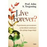 Live Forever? Experimente provocatoare si dezvaluiri uimitoare din stiinta longevitatii - John S. Tregoning