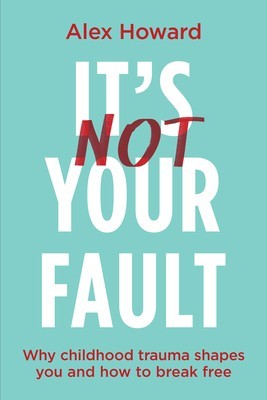 It&#039;s Not Your Fault: Why Childhood Trauma Shapes You and How You Can Break Free