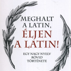 Meghalt a latin, éljen a latin! - Egy nagy nyelv rövid története - Egy nagy nyelv rövid története - Wilfried Stroh