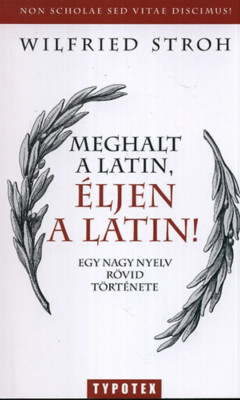 Meghalt a latin, &amp;eacute;ljen a latin! - Egy nagy nyelv r&amp;ouml;vid t&amp;ouml;rt&amp;eacute;nete - Egy nagy nyelv r&amp;ouml;vid t&amp;ouml;rt&amp;eacute;nete - Wilfried Stroh foto