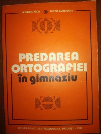 Predarea ortografiei in gimnaziu- Melente Nica, Silvius Cureteanu