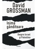Inima ganditoare. Despre Israel si Palestina/David Grossman