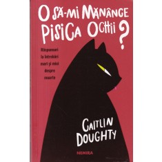Caitlin Doughty - O sa-mi manance pisica ochii? Raspunsuri la intrebari mari si