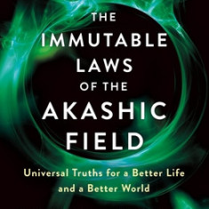 The Immutable Laws of the Akashic Field: Universal Truths for a Better Life and a Better World