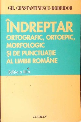 INDREPTAR ORTOGRAFIC, ORTOEPIC, MORFOLOGIC SI DE PUNCTUATIE AL LIMBII ROMANE-GHEORGHE CONSTANTINESCU DOBRID-276092 foto