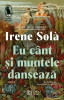 Eu Cant si Muntele Danseaza, Irene Sola - Editura Humanitas Fiction