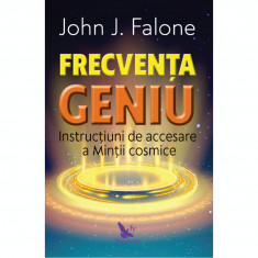 Frecventa Geniu. Instructiuni de accesare a Mintii cosmice. Edtie revizuita , John J. Falone foto