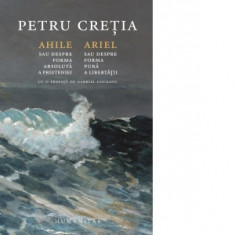 Ahile sau Despre forma absoluta a prieteniei. Ariel sau Despre forma pura a libertatii - Petru Cretia