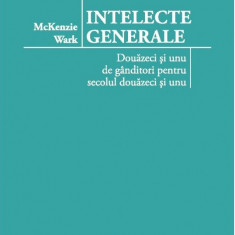 Intelecte generale: douazeci si unu de ganditori pentru secolul douazeci si unu | Mckenzie Wark