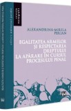 Egalitatea Armelor si Dreptul la Aparare in Procesul Penal - Alexandrina-Mirela Perian - Carte de Drept Procesual Penal