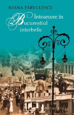 Intoarcere In Bucurestiul Interbelic, Ioana Parvulescu - Editura Humanitas foto