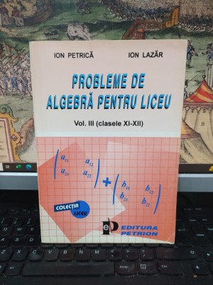 Ion Petrică, Ion Lazăr, probleme de algebră pentru liceu, vol. III (clasele XI-XII), editura Petrion, București, 218 foto