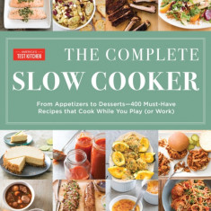 The Complete Slow Cooker: From Appetizers to Desserts - 400 Must-Have Recipes That Cook While You Play (or Work)