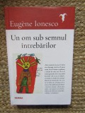 Eugene Ionesco - Un om sub semnul intrebarilor