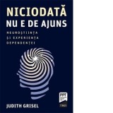 Niciodata nu e de ajuns. Neurostiinta si experienta dependentei - Sorana Otetea, Judith Grisel