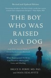 The Boy Who Was Raised as a Dog: And Other Stories from a Child Psychiatrist&#039;s Notebook--What Traumatized Children Can Teach Us about Loss, Love, and