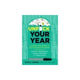Unfuck Your Year: A Weekly Unplanner and Self-Care Activity Book to Manage Your Anxiety, Depression, Anger, Triggers, and Freak-Outs