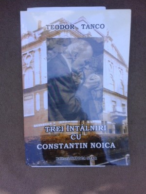 Trei intalniri cu Constantin Noica - Teodor Tanco (cu dedicati autorului si un pliant cu semnatura acestuia) foto