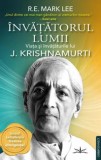 Invatatorul Lumii. Viata si invataturile lui&nbsp;J. Krishnamurti - R.E. Mark Lee