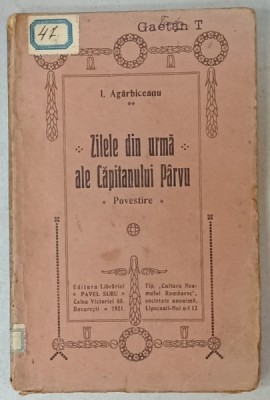 ZILELE DIN URMA ALE CAPITANULUI PARVU , POVESTIRE de ION AGARBICEANU , 1921, EDITIA I * foto