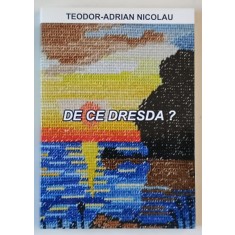 DE CE DRESDA ? de TEODOR - ADRIAN NICOLAU , 2013 , DEDICATIE *