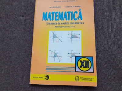 MATEMATICA MANUAL PENTRU CLASA A XII A ANALIZA MATEMATICA ION COLOJOARA NICU BOBOC foto