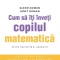 Cum Sa Iti Inveti Copilul Matematica, Glenn Doman, Janet Doman - Editura DPH