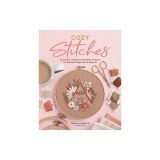 Cozy Stitches: 12 Calm &amp; Creative Embroidery Projects for Absolute Beginners &amp; Beyond