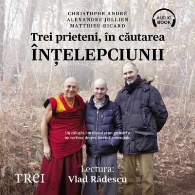 Trei prieteni, &amp;icirc;n căutarea &amp;icirc;nţelepciunii. Un călugăr, un filosof şi un psihiatru ne vorbesc despre lucrurile esenţiale - Audiobook foto
