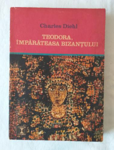 Charles Diehl - Teodora imparateasa Bizantului