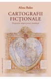 Cartografii fictionale. Perspective asupra prozei romanesti - Alina Bako