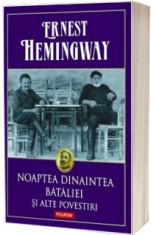 Ernest Hemingway - Noaptea dinaintea bataliei ?i alte povestiri POLIROM foto
