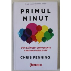 PRIMUL MINUT , CUM SA INCEPI CONVERSATII CARE DAU REZULTATE de CHRIS FENNING , 2022