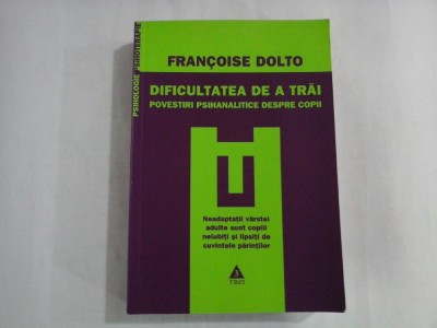 DIFICULTATEA DE A TRAI * POVESTIRI PSIHANALITICE DESPRE COPII - FRANCOISE DOLTO foto