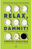 Relax, Dammit! Ghid de utilizare &icirc;n epoca anxietății - Paperback brosat - Timothy Caulfield - Creator