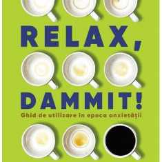 Relax, Dammit! Ghid de utilizare în epoca anxietății - Paperback brosat - Timothy Caulfield - Creator