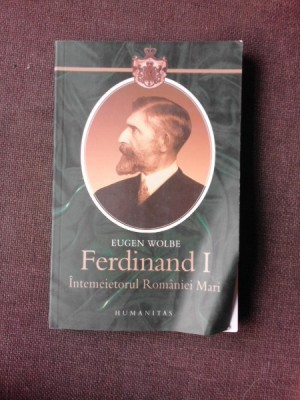 Ferdinand I intemeietorul Romaniei mari - Eugen Wolbe foto