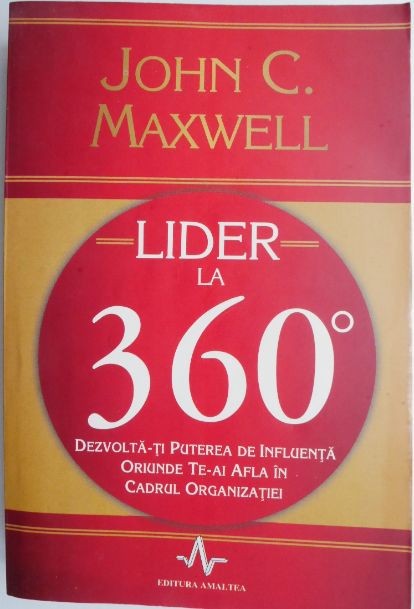 Lider la 360 de grade. Dezvolta-ti puterea de influenta orinde te-ai afla in cadrul organizatiei &ndash; John C. Maxwell
