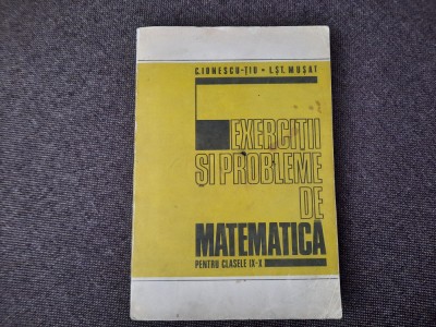 C. Ionescu-Tiu, I.MUSAT Exercitii si probleme de matematica pentru clasele IX-X foto