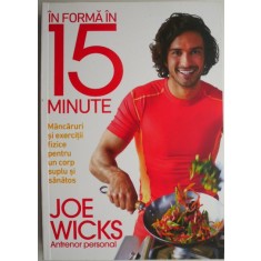 In forma in 15 minute. Mancaruri si exercitii fizice pentru un corp suplu si sanatos &ndash; Joe Wicks