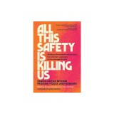 All This Safety Is Killing Us: Health Justice Beyond Prisons, Police, and Borders--Abolitionist Frameworks and Practices from Clinicians, Organizers,