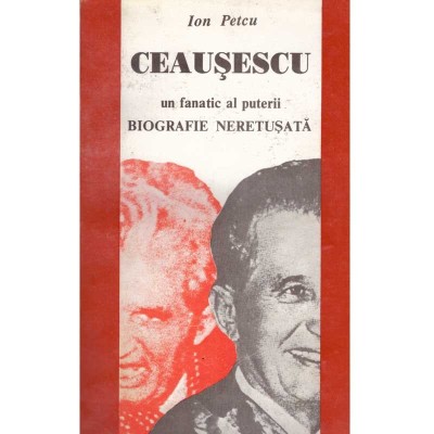 Ion Petcu - Ceausescu - un fanatic al puterii. Biografie neretusata foto