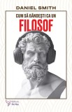 Cum sa gandesti ca un filosof - Daniel Smith