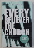 EVERY BELIEVER THE CHURCH , THE SEQUEL TO EVERY BELIEVER A MINISTER by REX D. EDWARDS , 2013