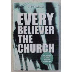 EVERY BELIEVER THE CHURCH , THE SEQUEL TO EVERY BELIEVER A MINISTER by REX D. EDWARDS , 2013