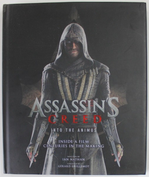 ASSASSIN &#039; S CREED , INTO THE ANIMUS , INSIDE A FILM CENTURIES IN THE MAKING , written by IAN NATHAN , 2016