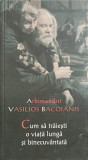 CUM SA TRAIESTI O VIATA LUNGA SI BINECUVANTATA-ARHIMANDRIT VASILIOS BACOIANIS