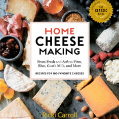 Home Cheese Making, 4th Edition: From Fresh and Soft to Firm, Blue, and Goat's Milk Cheeses; 100 Specialty Recipes